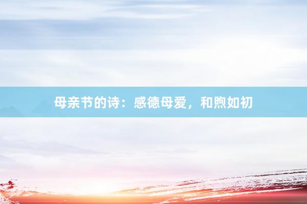 母亲节的诗：感德母爱，和煦如初