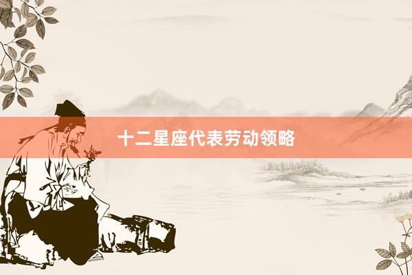 十二星座代表劳动领略